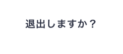 退出しますか？